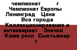 11.1) чемпионат : 1970 г - Чемпионат Европы - Ленинград › Цена ­ 99 - Все города Коллекционирование и антиквариат » Значки   . Коми респ.,Сыктывкар г.